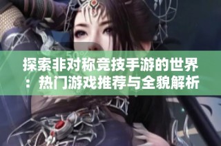 探索非对称竞技手游的世界：热门游戏推荐与全貌解析