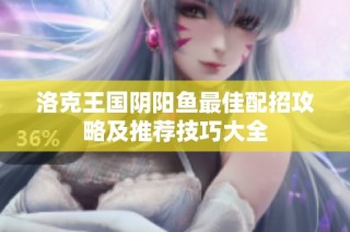 洛克王国阴阳鱼最佳配招攻略及推荐技巧大全
