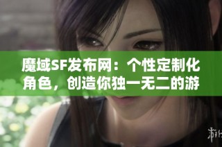 魔域SF发布网：个性定制化角色，创造你独一无二的游戏体验