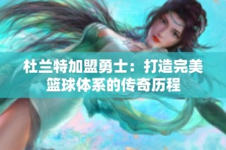 杜兰特加盟勇士：打造完美篮球体系的传奇历程