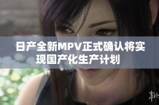 日产全新MPV正式确认将实现国产化生产计划 
