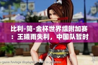 比利-简-金杯世界组附加赛：王曦雨失利，中国队暂时以2-1领先对手