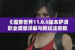 《魔兽世界11.0.5版本萨满职业调整详解与新玩法前瞻》