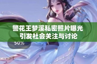 警花王梦溪私密照片曝光 引发社会关注与讨论