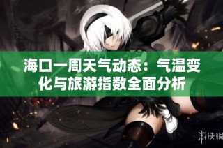 海口一周天气动态：气温变化与旅游指数全面分析