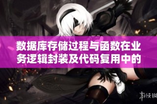 数据库存储过程与函数在业务逻辑封装及代码复用中的应用探讨