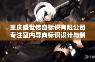 重庆盛世传奇标识有限公司专注室内导向标识设计与制作服务