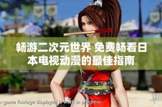 畅游二次元世界 免费畅看日本电视动漫的最佳指南
