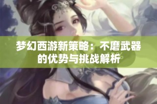 梦幻西游新策略：不磨武器的优势与挑战解析