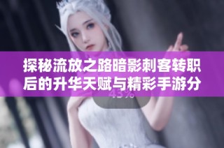 探秘流放之路暗影刺客转职后的升华天赋与精彩手游分享