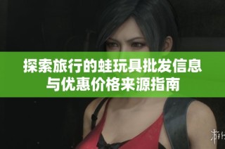 探索旅行的蛙玩具批发信息与优惠价格来源指南