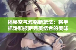 揭秘空气炸锅新玩法：将手抓饼和披萨完美结合的美味秘方