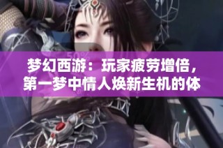 梦幻西游：玩家疲劳增倍，第一梦中情人焕新生机的体验揭秘