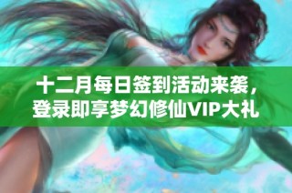 十二月每日签到活动来袭，登录即享梦幻修仙VIP大礼！