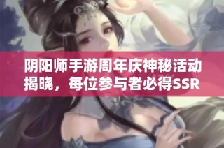 阴阳师手游周年庆神秘活动揭晓，每位参与者必得SSR式神一只