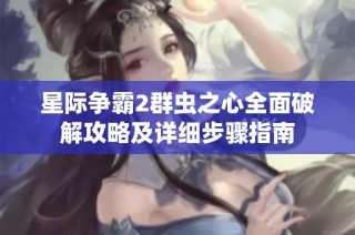 星际争霸2群虫之心全面破解攻略及详细步骤指南