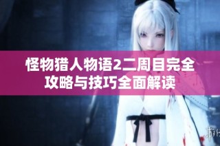 怪物猎人物语2二周目完全攻略与技巧全面解读