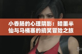 小香肠的心理阴影：暗墨半仙与马桶塞的搞笑冒险之旅