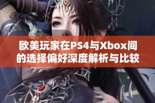 欧美玩家在PS4与Xbox间的选择偏好深度解析与比较