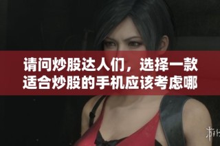 请问炒股达人们，选择一款适合炒股的手机应该考虑哪些因素和推荐的品牌？