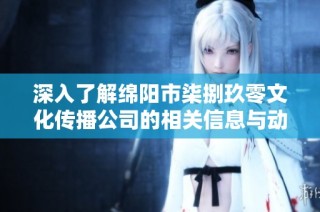 深入了解绵阳市柒捌玖零文化传播公司的相关信息与动态