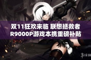 双11狂欢来临 联想拯救者R9000P游戏本携重磅补贴强势登场