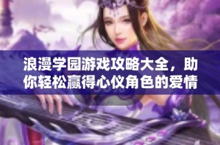 浪漫学园游戏攻略大全，助你轻松赢得心仪角色的爱情