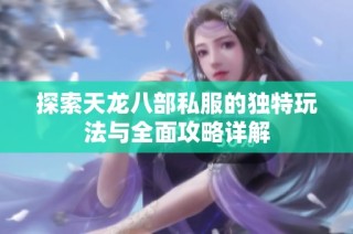 探索天龙八部私服的独特玩法与全面攻略详解