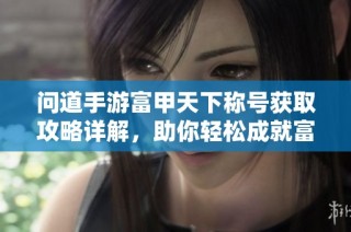 问道手游富甲天下称号获取攻略详解，助你轻松成就富豪梦想