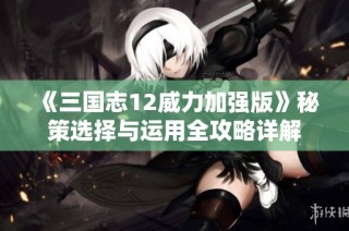 《三国志12威力加强版》秘策选择与运用全攻略详解