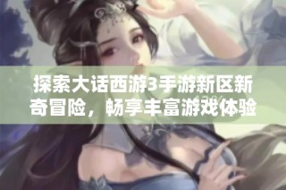 探索大话西游3手游新区新奇冒险，畅享丰富游戏体验