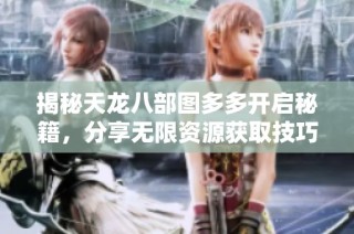 揭秘天龙八部图多多开启秘籍，分享无限资源获取技巧