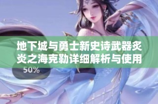 地下城与勇士新史诗武器炙炎之海克勒详细解析与使用体验分享