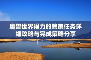 魔兽世界得力的管家任务详细攻略与完成策略分享