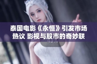 泰国电影《永恒》引发市场热议 影视与股市的奇妙联动