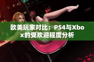 欧美玩家对比：PS4与Xbox的受欢迎程度分析