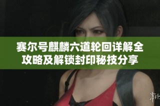 赛尔号麒麟六道轮回详解全攻略及解锁封印秘技分享