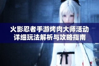 火影忍者手游烤肉大师活动详细玩法解析与攻略指南