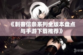 《刺客信条系列全版本盘点与手游下载推荐》