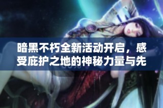 暗黑不朽全新活动开启，感受庇护之地的神秘力量与先祖祝福