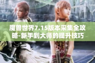 魔兽世界7.15版本采集全攻略-新手到大师的提升技巧分享
