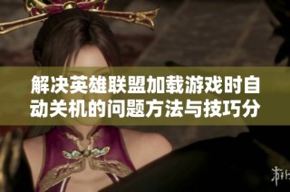 解决英雄联盟加载游戏时自动关机的问题方法与技巧分享