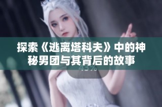 探索《逃离塔科夫》中的神秘男团与其背后的故事