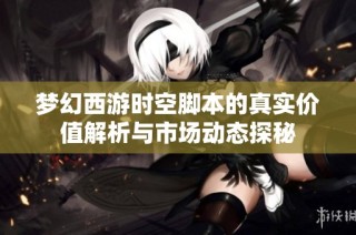 梦幻西游时空脚本的真实价值解析与市场动态探秘