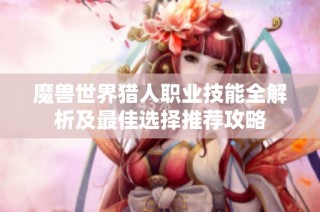 魔兽世界猎人职业技能全解析及最佳选择推荐攻略