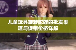 儿童玩具旋转陀螺的批发渠道与促销价格详解
