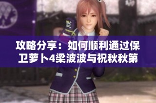 攻略分享：如何顺利通过保卫萝卜4梁波波与祝秋秋第10关