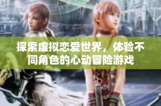 探索虚拟恋爱世界，体验不同角色的心动冒险游戏