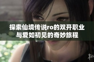 探索仙境传说ro的双开职业与爱如初见的奇妙旅程