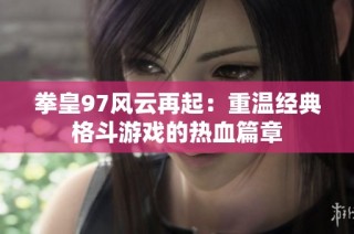 拳皇97风云再起：重温经典格斗游戏的热血篇章